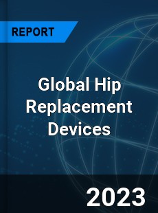 Global Hip Replacement Devices Market
