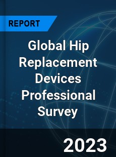 Global Hip Replacement Devices Professional Survey Report