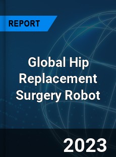 Global Hip Replacement Surgery Robot Industry