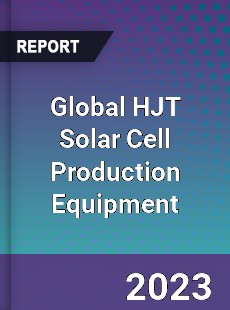 Global HJT Solar Cell Production Equipment Industry