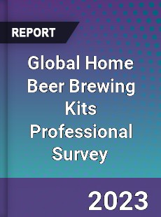 Global Home Beer Brewing Kits Professional Survey Report