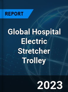 Global Hospital Electric Stretcher Trolley Industry