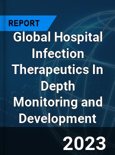 Global Hospital Infection Therapeutics In Depth Monitoring and Development Analysis