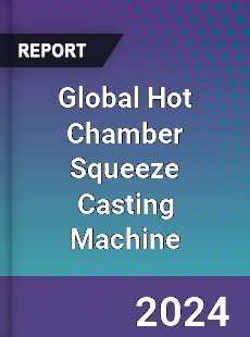 Global Hot Chamber Squeeze Casting Machine Industry