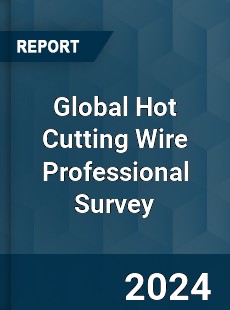 Global Hot Cutting Wire Professional Survey Report