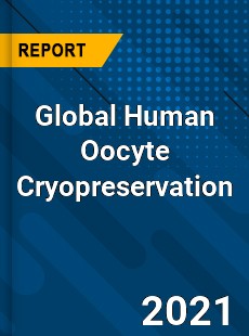 Global Human Oocyte Cryopreservation Market