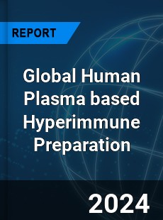 Global Human Plasma based Hyperimmune Preparation Industry