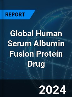 Global Human Serum Albumin Fusion Protein Drug Industry