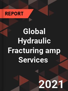 Global Hydraulic Fracturing amp Services Market