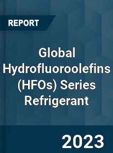 Global Hydrofluoroolefins Series Refrigerant Industry