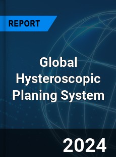 Global Hysteroscopic Planing System Industry