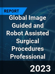 Global Image Guided and Robot Assisted Surgical Procedures Professional Market