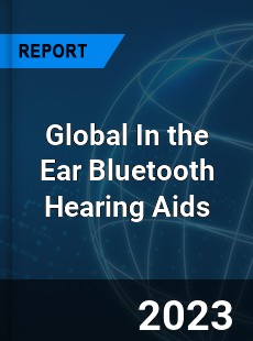 Global In the Ear Bluetooth Hearing Aids Industry