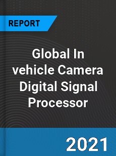 Global In vehicle Camera Digital Signal Processor Market