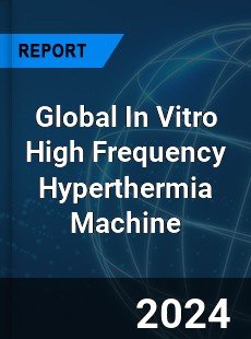 Global In Vitro High Frequency Hyperthermia Machine Industry