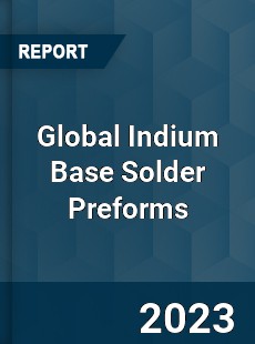 Global Indium Base Solder Preforms Industry