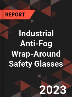 Global Industrial Anti Fog Wrap Around Safety Glasses Market