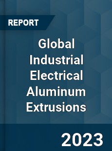 Global Industrial Electrical Aluminum Extrusions Industry