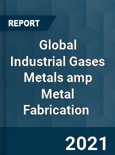 Global Industrial Gases Metals amp Metal Fabrication Market