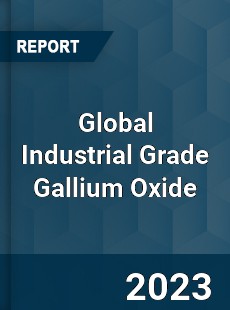 Global Industrial Grade Gallium Oxide Industry