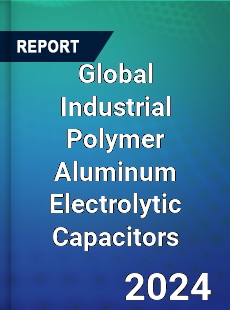 Global Industrial Polymer Aluminum Electrolytic Capacitors Industry