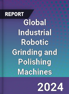 Global Industrial Robotic Grinding and Polishing Machines Industry