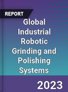 Global Industrial Robotic Grinding and Polishing Systems Industry