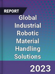 Global Industrial Robotic Material Handling Solutions Industry