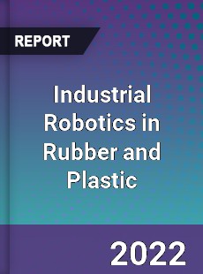 Global Industrial Robotics in Rubber and Plastic Market