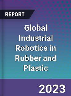 Global Industrial Robotics in Rubber and Plastic Market