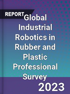 Global Industrial Robotics in Rubber and Plastic Professional Survey Report