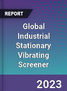 Global Industrial Stationary Vibrating Screener Industry