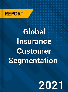 Global Insurance Customer Segmentation Market