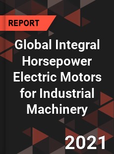 Global Integral Horsepower Electric Motors for Industrial Machinery Market