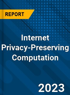 Global Internet Privacy Preserving Computation Market