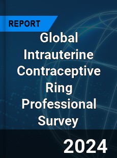 Global Intrauterine Contraceptive Ring Professional Survey Report