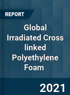 Global Irradiated Cross linked Polyethylene Foam Market