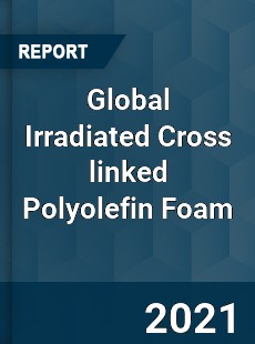 Global Irradiated Cross linked Polyolefin Foam Market