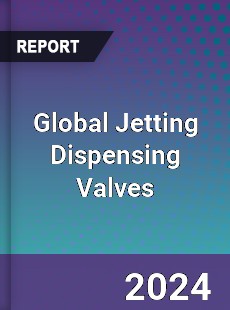 Global Jetting Dispensing Valves Outlook