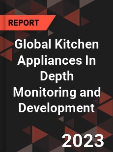 Global Kitchen Appliances In Depth Monitoring and Development Analysis