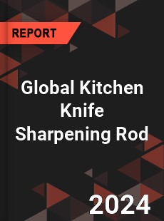 Global Kitchen Knife Sharpening Rod Industry