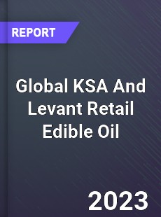 Global KSA And Levant Retail Edible Oil Market