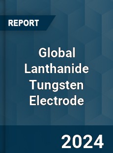 Global Lanthanide Tungsten Electrode Industry