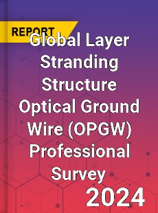 Global Layer Stranding Structure Optical Ground Wire Professional Survey Report