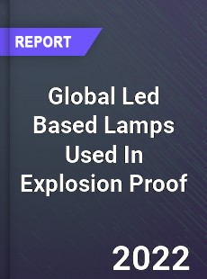 Global Led Based Lamps Used In Explosion Proof Market