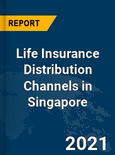 Global Life Insurance Distribution Channels in Singapore Market