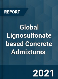 Global Lignosulfonate based Concrete Admixtures Market