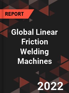 Global Linear Friction Welding Machines Market