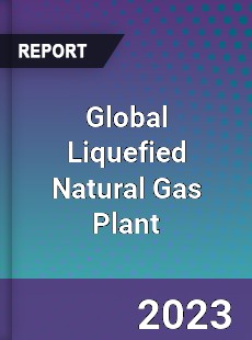 Global Liquefied Natural Gas Plant Industry