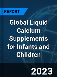 Global Liquid Calcium Supplements for Infants and Children Industry